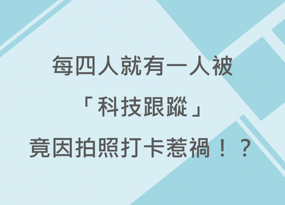內有每四人就有一人被「科技跟蹤」竟因拍照打卡惹禍！？字樣圖片