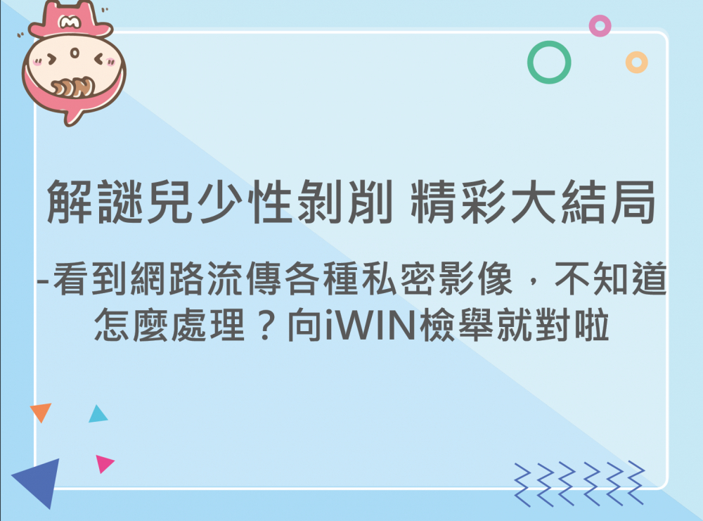 內有解謎兒少性剝削 精彩大結局-看到網路流傳各種私密影像，不知道怎麼處理？向iWIN檢舉就對啦字樣圖片