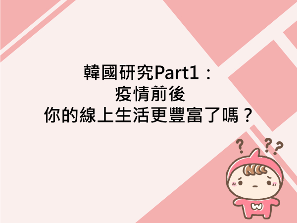 內有韓國研究Part1：疫情前後 你的線上生活更豐富了嗎？字樣圖片