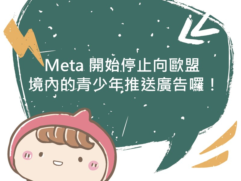 前往Meta 開始停止向歐盟境內的青少年推送廣告囉！內容頁