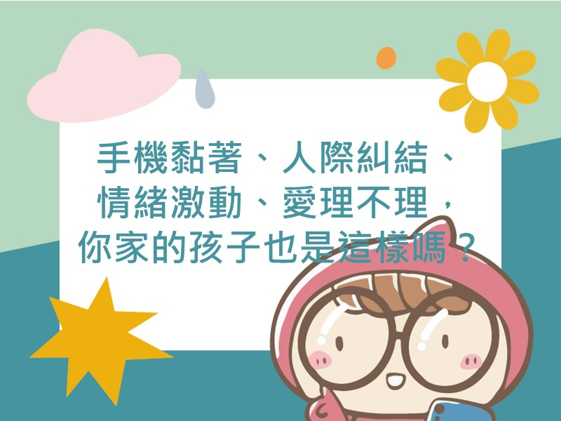 前往手機黏著、人際糾結、情緒激動、愛理不理，你家的孩子也是這樣嗎？內容頁