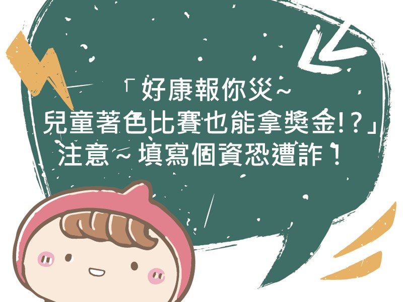 前往「好康報你災~兒童著色比賽也能拿獎金!?」注意～填寫個資恐遭詐！