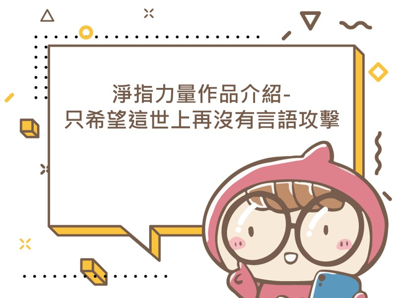 前往淨指力量作品介紹-只希望這世上再沒有言語攻擊的內容頁
