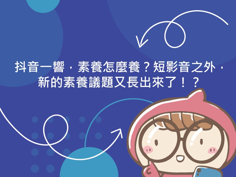 前往抖音一響，素養怎麼養？短影音之外，新的素養議題又長出來了！？的內容頁