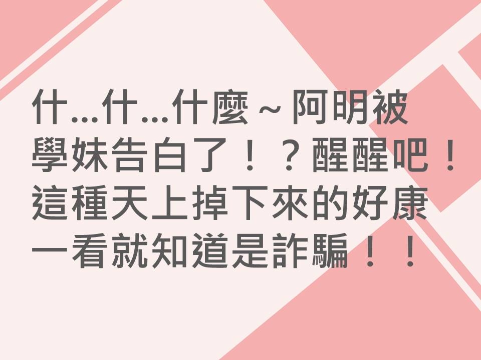 內有什...什...什麼～阿明被學妹告白了！？醒醒吧！這種天上掉下來的好康一看就知道是詐騙！！字樣圖片