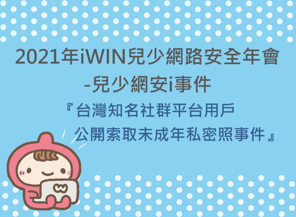 內有2021年iWIN兒少網路安全年會-兒少網安i事件『台灣知名社群平台用戶 公開索取未成年私密照事件』字樣圖片