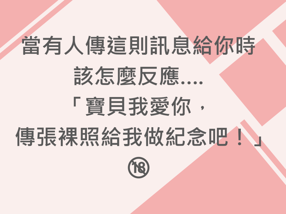 內有當有人傳這則訊息給你時該怎麼反應….「寶貝我愛你，傳張裸照給我做紀念吧！」字樣圖片