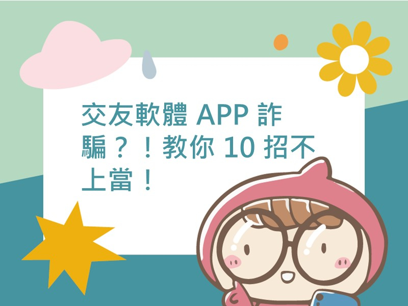 前往交友軟體 APP 詐騙？！教你 10 招不上當！內容頁