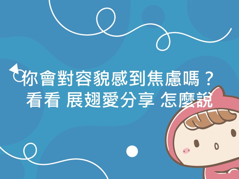 前往你會對容貌感到焦慮嗎？看看展翅愛分享怎麼說內容頁