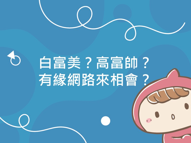 前往白富美？高富帥？有緣網路來相會？內容頁