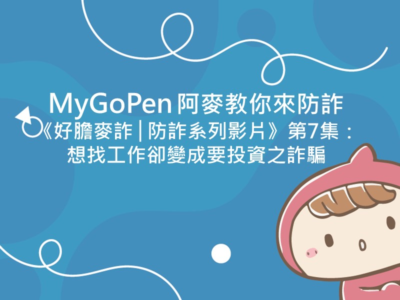 前往 MyGoPen  阿麥教你來防詐《好膽麥詐│防詐系列影片》第7集：想找工作卻變成要投資之詐騙
