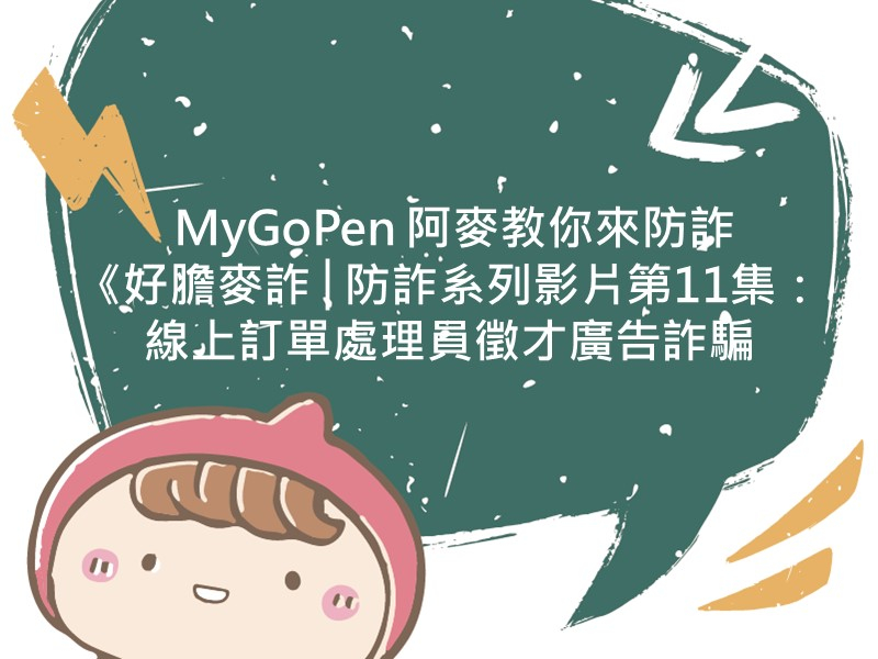 前往  MyGoPen 阿麥教你來防詐《好膽麥詐│防詐系列影片》第11集：線上訂單處理員徵才廣告詐騙