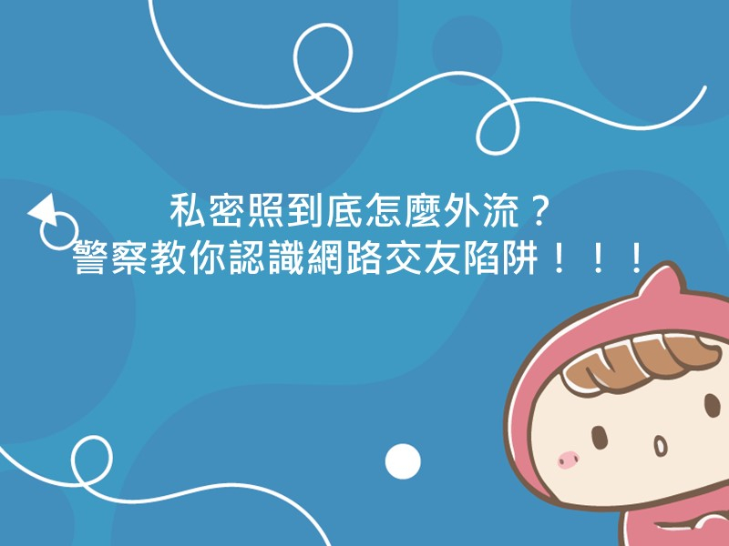 前往私密照到底怎麼外流？警察教你認識網路交友陷阱！！！的內容頁