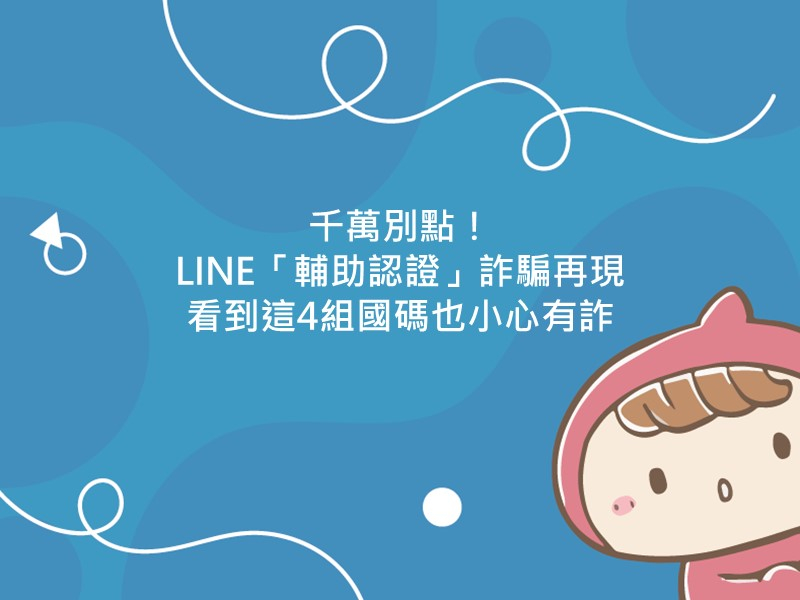 前往千萬別點！LINE「輔助認證」詐騙再現 看到這4組國碼也小心有詐的內容頁