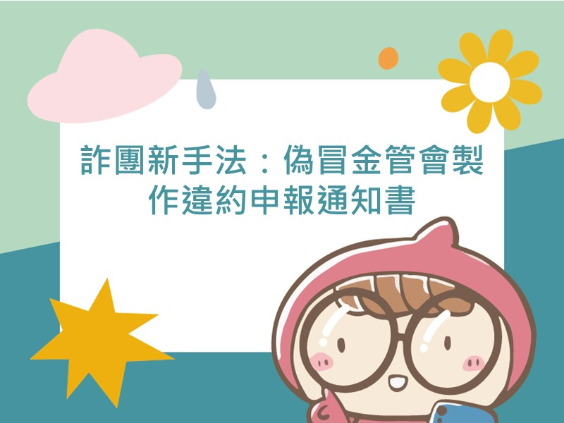 前往詐團新手法：偽冒金管會製作違約申報通知書的內容頁